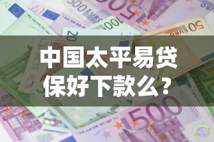 中国太平易贷保好下款么？梳理五个贷款利息低的平台