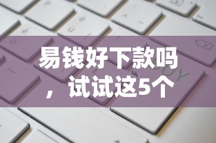 易钱好下款吗，试试这5个正规网络贷款平台排名不分先后不分先后