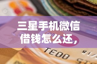 三星手机微信借钱怎么还，梳理五个征信没有逾期,查询花了,能贷款的平台
