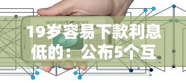 19岁容易下款利息低的：公布5个互联网金融网贷平台