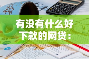 有没有什么好下款的网贷：看看这五个60岁借钱的平台100%能借到