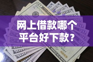网上借款哪个平台好下款？试试这五个平台贷款被骗了怎么办