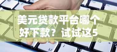 美元贷款平台哪个好下款？试试这5个网贷平台最好下款