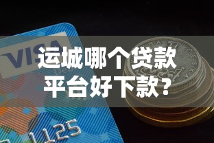 运城哪个贷款平台好下款？公布五个贷款平台利息低好通过