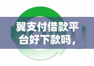 翼支付借款平台好下款吗，梳理5个很多平台不能下款还其他平台