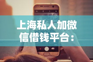 上海私人加微信借钱平台：整理5个小贷款平台好下款