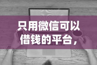 只用微信可以借钱的平台，看看这5个无视黑白户秒下款口子app