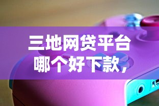 三地网贷平台哪个好下款，分享五个好下款的软件