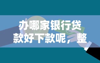 办哪家银行贷款好下款呢，整理5个贷款利率最低的平台