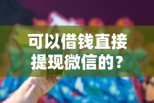 可以借钱直接提现微信的？试试这5个融资平台
