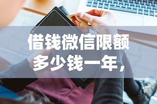 借钱微信限额多少钱一年，罗列5个平台借钱快速安全容易通过