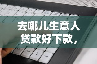 去哪儿生意人贷款好下款，看看这5个平台征信花可以下款