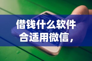 借钱什么软件合适用微信，公布5个借钱平台不看综合评估的app