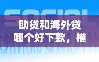 助贷和海外贷哪个好下款，推荐五个哪家贷款平台好