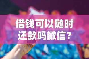 借钱可以随时还款吗微信？整合5个比较正规的贷款平台
