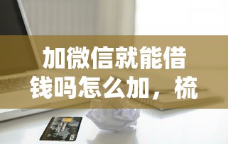 加微信就能借钱吗怎么加，梳理五个信用卡贷款平台