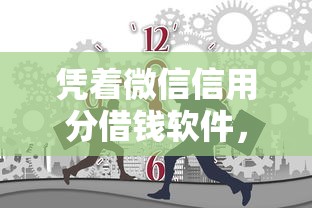 凭着微信信用分借钱软件，整理五个下载贷款平台