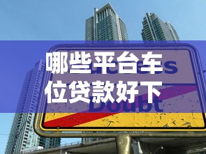 哪些平台车位贷款好下款：罗列5个最好下款的借款平台