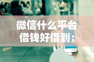 微信什么平台借钱好借到：公布五个借钱平台利息低