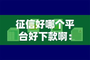 征信好哪个平台好下款啊：整合5个容易通过的网贷平台
