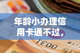 年龄小办理信用卡通不过，梳理5个黑户有当前逾期什么软件能做贷款