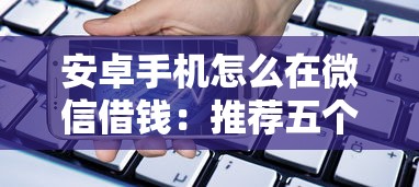 安卓手机怎么在微信借钱：推荐五个正规网络贷款平台排名不分先后不分先后