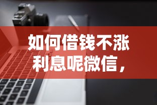 如何借钱不涨利息呢微信，整理五个不看征信的借钱软件