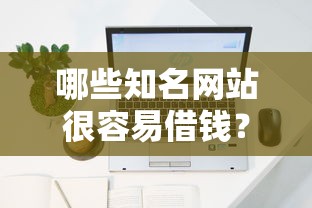 哪些知名网站很容易借钱？看看这5个借款平台好借钱又快