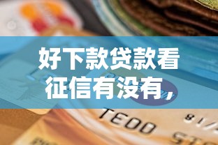 好下款贷款看征信有没有，梳理5个网黑逾期下款平台