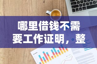 哪里借钱不需要工作证明，整理五个正规网络贷款平台