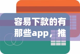 容易下款的有那些app，推荐5个不看负债查询的口子