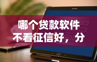 哪个贷款软件不看征信好，分享五个真正不查征信的贷款口子