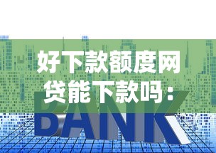好下款额度网贷能下款吗：试试这5个什么贷款平台利息最低