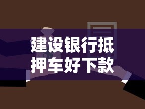 建设银行抵押车好下款吗？整理5个贷款利率低的平台