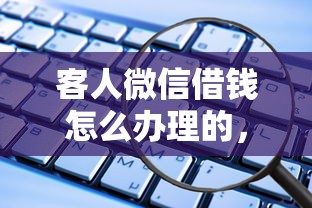 客人微信借钱怎么办理的，推荐5个正规安全的贷款平台