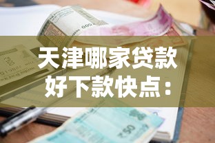 天津哪家贷款好下款快点：整理五个逾期必下款的平台