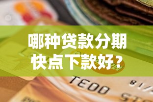哪种贷款分期快点下款好？梳理五个逾期太多仍可下款的口子