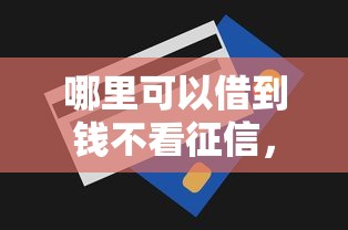 哪里可以借到钱不看征信，整合5个无视一切包下款的贷款