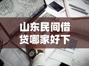 山东民间借贷哪家好下款，公布5个靠谱网贷平台