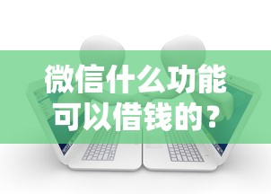 微信什么功能可以借钱的？整理五个无视一切包下款5000秒下款的平台