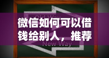 微信如何可以借钱给别人，推荐五个征信花了能借500到1000的口子