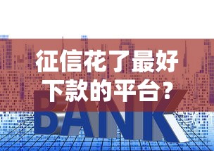 征信花了最好下款的平台？公布五个好的贷款平台利息低