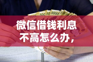 微信借钱利息不高怎么办，公布五个不上征信的贷款口子