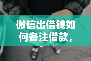 微信出借钱如何备注借款，试试这五个网贷容易下款18岁的口子