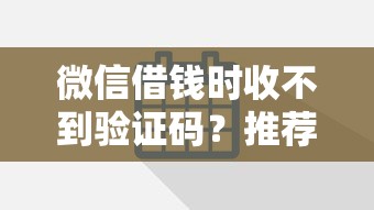 微信借钱时收不到验证码？推荐五个网贷平台正规利息低