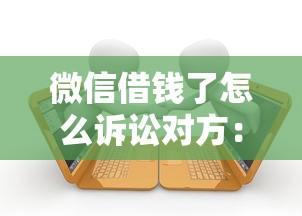 微信借钱了怎么诉讼对方：分享5个利息低的正规贷款平台