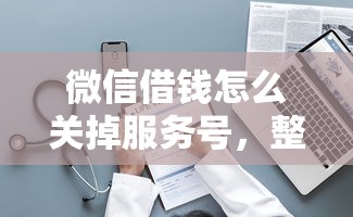 微信借钱怎么关掉服务号，整理五个门槛低易下款平台