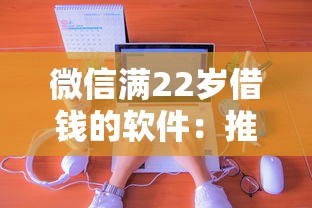 微信满22岁借钱的软件：推荐五个哪些网贷平台正规