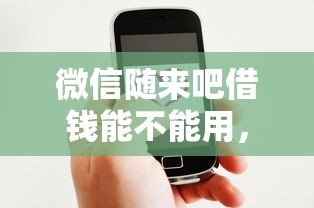 微信随来吧借钱能不能用，推荐五个分期贷款平台好