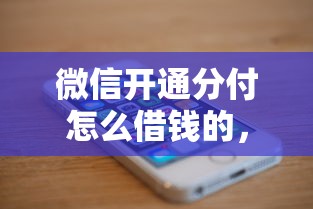 微信开通分付怎么借钱的，公布五个用手机号贷款的平台